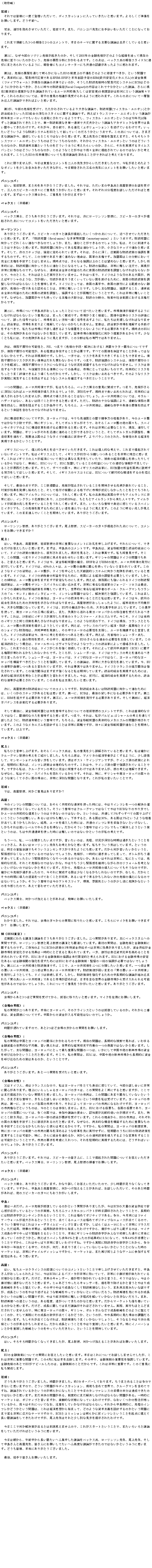 �e�L�X�g �{�b�N�X: �i�h�̗��j��c�F�@����ł͊F�l�Ɉ�x���o�d���������āA�f�B�X�J�b�V�����ɓ����Ă��������Ǝv���܂��B��낵�������������肢���܂��B�ǂ����O�ցB�@�i��A�i�s�𖱂߂����Ă��������A��c�ł��B�܂��A�o�j���R�o�搶�ɂ���`���������������ƂɂȂ��Ă���܂��B�@����܂Œ��Ղ���3�̕񍐂�2�̃R�����g�ŁA�{���̃e�[�}�Ɋւ����v�ȋc�_�͏o�s�����Ă���Ǝv���܂��B��1�ɁA�Ȃ�����̃\�u������@���N�����̂��A������2008�N�̋��Z��@���ǂ̂悤�Ȍo�܂�H���Č��݂̊�@�Ɏ�������̂��Ƃ����A��@�̗v�����͂ɂ������_�ł��B���̓_�́A�x�b�N�X���̕񍐃X���C�h5�ɓK�؂ɂ܂Ƃ߂��Ă���悤�ɁA�񍐎҂ɂ��R�����e�[�^�[�ɂ����ʂ̔F�����������悤�Ɏv���܂��B�@��2�́A��@�̓W�J��ʂ��Ė��炩�ɂȂ���EU�̐��x��̕s�����ǂ̂悤�ɏC�����ׂ����A�Ƃ������ł��B��̓I�ɂ́A�ً}���Ή���ł���EFSM-EFSF�Ɩ{�N�n�ݗ\���ESM(���B���艻���J�j�Y��)�̎����K�́i�t�@�C�A�E�H�[���j�����݂̋c�_�̐����ł悢�̂��A��������������@���ً̋}�Ή��V�X�e����ECB�͂ǂ̂悤�ɂ������ׂ����A����ɍ����̍�������(Fiscal Compact)�̓��e�͂���ŏ\�����Ƃ������c�_�A����Ɍ���3�ĕ��L�̒�Ă��Ȃ���c�_����Ă��郆�[��������(�������͈����)�̐��x�݌v�͔@���ɂƂ����c�_���X�ł��B�����̓_�ɂ��ẮA�኱�̈ӌ��̑��Ⴊ���󂯂���悤�Ɏv���܂��B�����̓_�ɂ��Ĉ�w���ݍ��񂾋c�_���ł���΂悢�Ǝv���܂��B�@��3���A����̊�@���󂯂āA�������킳��Ă�����傫�ȋc�_�ŁA��������(�t�B�X�J���E���j�I��)�Ƃ����������Ƃ�����EU�����̐[���̃X�^�C���Ɋւ���c�_�ł��B�Ⴆ�΃g�����X�t�@�[�E���j�I���Ƃ����c�_����N�����[���b�p�ł����낢�늈���ɂ���Ă���悤�ł����A�t�B�X�J���E���j�I���Ƃ����̂�70�N��ȍ~�����Ƌc�_����Ă������ƂŁA�P��������x�Ȃ��P��ʉ݂ő��v���Ƃ����c�_���A�J�f�~�b�N�Ȑ��E�ł͒����Ԃ���Ă����킯�ł��B���ꂪ���A�ڂ̑O�ŁA����i���i�G�{�����[�V�����j�𐋂��Ă���킯�ł��B���������ǂ������悤�ȍ����V�X�e����EU�Ƃ��đn���Ă����̂��낤���Ƃ����_�ł��B���̓_�ɂ��ẮA���܂��܂ȋc�_�����A�������Ă���Ƃ���ł͂Ȃ����Ǝv���܂��B����搶�̂��񍐂𓥂܂��܂��ƁA���������g�����X�t�@�[�E���j�I���Ƃ������̂͂ǂ��������̂Ȃ̂��A���ꂩ��t�B�X�J���E���j�I���Ƃ����̂͂ǂ��������̂Ȃ̂��A�����A�M��`�Ƃ������̂��ǂ������ӂ��ɍl�����炢���̂��A����ɁA�������������^�C���X�p���Ƃ����̂͂ǂ��������̂Ȃ̂��A���̂悤�Ȃ��Ƃ���͂��X�S�̂ɒ�N����Ă���̂ł͂Ȃ����ƍl�����܂��B��������EU�̏����\�z�ɂ��Ă�����c�_��[�߂邱�Ƃ��ł���΂ƍl���Ă���܂��B�@����Ɍ���܂��񂪁A�����͋M�d�ȃR�����g���l�̐搶�����炢�������܂����̂ŁA�������܂Ƃ߂��悤�ȃ|�C���g���������܂݂������������Ȃ���A�����񍐂��ꂽ�O���̐搶�ɃR�����g�����肢�������Ǝv���܂��B�o�j���R�o�F�@�͂��B��c�����A�܂Ƃ߂����肪�Ƃ��������܂����B����ł́A�������܂̒������ƍ��������̂��b���󂯂āA�O�l�̃X�s�[�J�[�̕��X�ɂ��ӌ����������������Ǝv���܂��B���ꂼ��10�����x���b������������΂Ǝv���܂��B�܂��̓x�b�N�X���m����A���ӌ������������܂����H�x�b�N�X�F�i��f�ځj�o�j���R�o�F�@�x�b�N�X���m�A�ǂ������肪�Ƃ��������܂��B����ł́A���Ƀ��[�����\�������ɁA�X�s�[�J�[�̕��X����N���ꂽ�_�ɂ��ăR�����g���������������Ǝv���܂��B���[�����\���F�@���肪�Ƃ��������܂��B�X�s�[�J�[�̕��X�Ƌc������N�����������̓_�ɂ��āA�q�ׂ����Ă������������Ǝv���܂��B�܂��A�u���������ifiscal union�j�Ȃ��ݕ������imonetary union�j�v�Ƃ����_�ł��B���������Ɍ������Ăǂꂭ�炢�i�ނׂ��Ȃ̂ł��傤���A�܂��A�i�ނ��Ƃ��ł���̂ł��傤���B���́A�����ɓ��B���邱�Ƃ͂ł��Ȃ��Ǝv���܂��B���������Ɍ������Ă�����x�͐i�ނł��傤���A�����ȃX�e�b�v�Ői�ނƎv���܂��B�����āA���̃X�e�b�v�́A����ɒ�߂��Ă��܂��B����́A����ɐ[���A�L�͈͂ȍ�������̋�����v������̂ł��B�����āA���̕���ł��܂葬���i�߂Ȃ����R�́A���Ƃ̎匠�ł��B�������͂��̕���ɂ����Ċ��S�Ɏ匠����������Ƃ͂��܂���B�����_�ł́A����Ȃ鋦���ȏ�̂��Ƃ͖]�߂Ȃ��Ǝv���܂��B�����������I�ɂ́A���������Ɍ������Ă���ɐi�ނ��ƂɂȂ�ł��傤�B�����̋����́A���ɓ�������ŁA���������ɍ���Ȃ��̂ł��B�Ȃ��Ȃ�A�ʉݓ����S�̗̂��v�̂��߂Ɏ����̍�������𒲐����Ȃ���΂Ȃ�Ȃ�����ŁA���̂Ƃ���A����͂قƂ�ǎ��s����Ă��܂���B����͂܂�A�h�C�c�̂悤�ȗ͂̂���卑���A�Ⴆ�΃M���V���̂悤�ȁA�͂��ア�A�s�������܂肤�܂������Ă��Ȃ����������邽�߂ɁA�����̍�������𒲐����Ȃ���΂Ȃ�Ȃ����Ƃ��Ӗ����܂��B�h�C�c�ɂƂ��ẮA�����̍�����A�����̋�s�ɂ��z���̂Ȃ��Z�����A��@�̈���ł���ƔF�߂邱�Ƃ́A���ɓ�����Ƃł��B��������Ȗ��́A�������邱�ƁA�ʉݓ����S�̗̂��v�̂��߂Ɏ����̐���𒲐����A�������邱�Ƃ�����Ƃ������Ƃł��B����͔��ɓ�����Ƃł��B�Ȃ��Ȃ�A�����������ł������Ă���匠�̑啔���́A�����̕���́A�Ő���Љ�x�ɂ�����匠������ł��B�@���ɁA�s��ɂ��Ē���������������������Ƃɂ��ďq�ׂ����Ǝv���܂��B�s��K�����@�\����悤�ɂ��Ȃ���΂Ȃ�Ȃ��Ƃ����ӌ��ɂ́A�܂������^���ł��B�s�ꂪ���܂��@�\���A����،��̃��X�N�̕]���ɂ��āA������M���ł͂Ȃ��A�s��𐳂��������֓����M�����o���悤�ɁA�������͎x�����Ȃ���΂Ȃ�܂���B�����Ƃ́A�s������܂�悭�������Ă��Ȃ��̂�������܂���B�����́A�����Ƃ��s��𗝉�����菕��������ׂ��ŁA�������͎s��Ɋ����߂���悤�ȑ[�u���Ƃ�Ȃ��悤�ɂ���K�v������܂��B�����_��EU�ɂ́A���̊댯������̂ł͂Ȃ����ƌ��O���Ă��܂��B�،��s��̋K�������Ɍ�������Ă����邩��ł��B���Ȃ��Ƃ����ɂ́A���̊댯������悤�Ɍ����܂����A���̕���͎��̐��ł͂���܂���B�@���́A���s���s�̉\���ƁAPSI�A�܂�i��@�̗\�h�E�����ɂ�����j���ԃZ�N�^�[�֗^�ɂ��Ăł����A���s���s�̉\�����A������x�͑��݂��邱�Ƃ��K�v�ł��B���ׂĂ̍���ۏ؂��邱�Ƃ������Ă͂Ȃ�Ȃ�����ł��B����͔񌻎��I�ł��B�������A����ł́A���X�N�����܂�傫�����邱�Ƃ��ł��܂���B���s���s�̃��X�N���傫�����͂��������Ȃ�����ł��B�܂�A���������̃V�X�e���́A���s���s�̃��X�N���y�����A���s���s�̃��X�N�ɂȂ���悤�ȏ󋵂����������̂łȂ���΂Ȃ�܂���B���X�N�͑��݂���ׂ��ł���A����{�s�������ɂ��Ă̏����́A�s��ɂƂ��Ă͗ǂ����̂ł��B�����I�Ƀ��X�N�������Ƃ��܂��]���ł���悤�������̂�����ł��B�������A���X�N�͐H���~�߂�ׂ��ł��B���̂悤�ȃ��X�N�����ۂɔ������邱�Ƃ�h�~����悤�ȃV�X�e�����m������ׂ����Ƃ������Ƃł��B�@��̖��́A���[�������ł����A���͂������A�x�b�N�X���m�̈ӌ��Ɏ^���ł��B�܂�A��@������ɐ[���ɂȂ�΃��[�����������������ł��傤���A�[���������A�����_�ŐH���~�߂���΁A�����I�ɂ͓�������邩������܂��񂪁A�����_�œ�������邱�Ƃ͂Ȃ��ł��傤�B���[�������ɂ��ẮA�������E�n�U�[�h�͂Ȃ��A���邢�͖h�����Ƃ��ł���Ǝv���܂��B�������A�����̏\���ȋ����ɂ��A�ߏ�ȍ��̗ݐς�h�~���A����j�~���邱�Ƃ������ł��B�������A���[�������́A�ߏ�ȐԎ��╉�̗ݐς�h�~����Ƃ����ۏ؂��܂ނ��̂łȂ���΂Ȃ�܂���B�@���ɍ\�����v�ɂ��Ăł����A���[���b�p�ł́A���ł���i���Ƃ̊Ԃŋ����͂̊i��������A���̃��[�����ł͂��Ȃ菭���ł����A���ɃM���V���A�����ă|���g�K���������ŁA�����炭���[�����̑��̍��X���A�X�y�C����C�^���A�̂悤�ɍ\�����v�𑱂���K�v������Ǝv���܂��B����͔��ɕK�v�Ȃ��ƂŁA���݁A�i�s���Ă��܂��B���́A�M���V���������v���ɐi�߂邱�Ƃ��ł��邩�Ƃ������ƁA�����ă|���g�K�����������A�\�����v��i�߂āA���W�r�㍑�̂悤�ȃ^�C�v�̗A�o�Ɉˑ������A���o�����X�̂Ƃꂽ�A���l���̂���o�ς������ł��邩�Ƃ������Ƃł��B�@�C�M���X�ɂ��āA�l�I�ȍl�����q�ׂ����Ă��������܂��B����͌l�I�ȍl���ŁA����܂Œ�N����Ă��Ȃ��|�C���g�ł��B���̓C�M���X�l�Ƃ��āA�C�M���X��EU���番�������邱�Ƃ���Ɏc�O�Ɏv���܂��B����̓C�M���X�̐l�X���o�ςɂ��đ��Ƃ͈قȂ錩�������Ă�����A�Ǝ��̌o�ϓI�֐S���������肵�Ă��邩��ł͂Ȃ��A�P���ɁAEU�ɂ��āAEU�ɉ������Ă��邱�Ƃ̗��v�ɂ��Ă̓K�؂ȏ�񂪕s�����Ă��邱�Ƃ��������Ǝv���܂��B�����āA���ׂĂ̍��X�A���ɃC�M���X�̐����ƂɁAEU�����̗��v�������ɐ�������w�͂����Ăق����Ǝv���܂��B�����āA�C�M���X�̃}�X�R�~�ɂ́AEU�ɂ��ēG�ΓI�ȕ񓹂�����̂��T���Ăق����Ǝv���܂��B�@�����āA�Ō�̓_�ł����A�������T�Ԃ́A��@���j�~����Ă��邱�Ƃ����҂����钛�󂪕\��Ă��邱�ƁA�΍􂪌��ʂ𔭊����n�߂����ƁA�����Ċi�t���@�ւɂ��i�����Ɏs�ꂪ�������Ȃ��������Ƃ��ƂĂ����ꂵ���v���܂��B���ɃA�C�������h�ɂ��ẮA���ꂵ���v���܂��B���̏o�g�n�͉p���̒��ł��A�C�������h�ɔ��ɋ߂��A�C���O�����h�k�����ɂ���A�l���̖�30%�́A���Ƃ��ƃA�C�������h���痈���l�X�ł��B�A�C�������h���񕜂̒����������Ă��邱�Ƃ����ꂵ���v���܂��B�܂��A���낢��ȈӖ��Őg�߂Ɋ����Ă���X�y�C���ƃC�^���A���A���̊�@��E���邽�߂ɐ���������i��ł���悤�Ɍ����܂��B���̂悤�ɖ��邢�����������Ă��܂��A���̂܂ܐi��ł������Ƃ����҂��Ă��܂��B���肪�Ƃ��������܂��B�o�j���R�o�F�@���[�����\�������A���肪�Ƃ��������܂��B���㋳���A�X�s�[�J�[�̕��X����N���ꂽ�_�ɂ��āA�R�����g�����肢�ł��܂����H����F�@�͂��B�������A���������A��c�����̔��ɏd�v�ȃR�����g�ɂ����\���グ�܂��B�����ɂ��āA�ł��邾���������������Ǝv���܂��B�܂��́A�������̃R�����g�ł��B�������́A�����ړ]�����Ɛ����I�����ɂ��āA�h�C�c�̐���̊ϓ_����A�ᔻ����܂����B���������ƁA����͎����ł��B�������ӌ��ł��B�����ŁA���̖��A�܂�h�C�c�̐���ɏœ_�����킹�����Ǝv���܂��B�M���V���̖��̓h�C�c�̖��ł�����A�ƌ�����Ǝv���܂��B�h�C�c�͍��A�����ړ]�����̊m���AEFSF�����ESM�̊g��A���[�������̔��s�ɔ��΂��Ă��܂��B�h�C�c�ł́A60%�̐l�X�́A���[�����̕���Ɋ֐S�������Ă��Ȃ��ƌ����Ă��܂��B���̂悤�ȃh�C�c�̎p���́A���[�������A�h�C�c�𒆐S�Ƃ����V�����I�V�X�e���Ɍ������댯���������Ă���Ǝv���܂��B�h�C�c�́A�h�C�c�̔[�Ŏ҂̗��v����邽�߂ɁA�����ɂ��o�ς̒�����K�v�Ƃ��Ă��܂��B���������̌X���́A���[�����S�̂��܂��܂��s����Ȃ��̂ɂ��܂��B�Ⴆ�΁A�����ɂ���������h�C�c�̍����ُk����́A���[�������f�t���E�X�p�C�����ɒǂ����݂܂��B���ɗL���ȓ����Ƃ̃W���[�W�E�\���X�͍ŋ߁A�h�C�c�̉ߏ�ȍ����ُk�������Ă��܂����A���E�I�ɗL���Ȍo�ϊw�҂̃|�[���E�N���[�O�}�����t�����X�́u���E�����h�v���̃C���^�r���[�ŁA�C���t���͖��ł͂Ȃ��A�����􂾂Ƌ������Ă��܂��B����͐�������������܂���B�h�C�c�̐ӔC�́A���[���b�p�̋~�ς𗦂��邱�Ƃ��Ǝ��͎v���܂��B�h�C�c�͍��A���B�̓�����[�߂邽�߂̕������������Ȃ���΂Ȃ�܂���B����������������������悤�ɁA�o����x�̕s�ύt�����A�傫�Ȗ��ɂȂ��Ă��܂��B�h�C�c�́AEU���̗A�o���������߁A�傫�ȍ������v�サ�Ă��܂��B���̍������g���āA�새�[���b�p�̍H��ɓ������A�܂��A���Ƃ��瓦���새�[���b�p����̈ڏZ�҂��󂯓����ׂ��ł��B����́A19���I�ɃC�M���X�����s�����{���̃g�����X�t�@�[�E���J�j�Y���ł��B�������A�h�C�c�͓����̃C�M���X�Ɠ����������ʂ����Ȃ���΂Ȃ�܂���B���̂悤�ȏ󋵂̉��ŁA�h�C�c�͌��݁A�t�����X�ƂƂ��ɁA���[�����̋~�ύ��񎦂��悤�Ƃ��Ă��܂��B�Ⴆ�΁A�t�����X�̃o�������o�ρE�����E�Y�Ƒ��ƃh�C�c�̃V���C�u���������́A���������𔭕\���A���̒��Ń��[���̕K�v�����咣���A���[����i�삷��Ɛ錾���܂����B�h�C�c�̐����Ƃ͍��A���X�ɍl�������߂���Ǝv���܂��B�Ⴆ�΁A���񑊂̃V�����[�_�[�����A�u���E�����h�v���̎�ނ��󂯁A���̒��ŁA�o�ϐ��{�ƁAEU�̂���Ȃ�A���̕K�v�����咣���Ă��܂��B���̌o�ϐ��{�Ƃ����T�O�́A�h���[����x���S���H���Ȃǂ̂悤�ȃt�����X�̐����Ƃɂ���Ē񏥂���܂����B�������A����܂ł̂Ƃ���́A�h�C�c��������������₵�Ă��܂��B����ɂ���ĉ��B������s�iECB�j�Ɋւ��錠�����D���邩������Ȃ�����ł��B�Ƃ��낪�A�V�����[�_�[�́A�h�C�c�̓t�����X�̍l����i�߂�ׂ����ƌ������̂ł��B�V�����[�_�[�́A���[���b�p�́A�h�C�c�I�ȃ��[���b�p�ł͂Ȃ��A���[���b�p�I�ȃ��[���b�p���\�z���ׂ����Ƃ������Ƃ��������Ă��܂��B���̋c�_�́A���ɑ傫�ȕω���\���Ă��܂��B���AEU�̘A�т����󂵂���ƌ����Ă��܂����A����͎����ł͂���܂���B�h�C�c�ƃt�����X�̋��͊֌W�͋�������Ă��܂��B���̋��͊֌W�͂܂��܂������Ȃ�Ǝ��͊��҂��Ă��܂��B�����I�������������邽�߂ɂ́A�ǍD�Ȍo�Ϗ󋵂���ނ��Ƃ��K�v���ƌ����Ă��܂����B���́A���΂ɁA�o�ϓI�������������邽�߂́A�����I�ȘA�т��K�v�Ƃ���Ă��܂��B���̓_�����͎咣�������Ǝv���܂��B�@���ɁA���������̍��������ɂ��ẴR�����g�ł����A�����������邢�͍��������Ɍ������Đi�ނ��߂ɂ́A�������̃X�e�b�v������Ǝ��͎v���܂��B���ɁAECB�́A�Ō�݂̑���ɂȂ�K�v������܂��B���ɁAESM���g�傷��K�v������܂��B��O�ɁA���[�������𔭍s����K�v������܂��B�����đ�l�ɁA�o�σK�o�i���X��@��������K�v������܂��B�@�����čŌ�ɁA�����ړ]�����Ƃ͉����Ӗ����邩�ɂ��Ă̊�c�����̃R�����g�ł����A����͒��ړI�ȉ���ł͂Ȃ��A�ԐړI�ȉ�����Ӗ�����Ǝv���܂��B�܂�A����́A�����o���r�G-�S�V���[���̍l����ʂ��Ęb�����悤�ɁA�����A�M���Ƃ����Ӗ��ł��B�������A�����ړ]�����̋�̓I�ȃ��J�j�Y���̖�肪�c����Ă��܂��B���̂悤�ȃ��J�j�Y����݌v���邱�Ƃ͔��ɍ���ł����A���X�Ɏ����ړ]�������i�ނ��Ƃ����҂��Ă��܂��B�ȏ�ł��B�x�b�N�X�F�i��f�ځj����F�@�����Ђƌ��\���グ�܂��B�����炭�x�b�N�X���́A���̈ӌ��������������Ă���Ǝv���܂��B���͊m���ɃN���[�O�}�������̍l�������Љ�܂����B�������ނ́A�A�����J�̌o�ϊw�҂��悭����悤�ɁA�����֒����āA�Z���Z�[�V���i���Ȍ����������Ă��܂��B�ނ̓|�X�g�E�P�C���W�A���ł����A�P�C���Y�h�̐���ɂ��΁A�Z���I�Ɍ���΁A�C���t������͍����I�Ȃ��̂ł��B����͍��A�P�C���Y�h�̊Ԃŋ�������Ă��邱�Ƃł��B�ł����玄�́A�N���[�O�}���̍l���Ɋ��S�ɓ��ӂ���킯�ł͂���܂��񂪁A�ނ̍l���͗����ł��܂��B�Ȃ��Ȃ�A���̓f�t���E�X�p�C����������Ă��邩��ł��B����́A���ɁA�M���V����새�[���b�p�̍��X�̂悤�ȕn�����ď��������̏ꍇ�ɁA���ɐ[���Ȗ��ƂȂ�܂��B���ꂪ���̌����������Ƃł��B��c�F�@�ł́A���������A�������ӌ��͂���܂����H�����F�@���̃C���t���̖��ɂ��ẮA�����炭�����I�Ȓʉ݂��g�������ɂ́A��͂�C���t������̉����̑I�����ɂ͂ł��Ȃ��Ȃ��Ă��邾�낤�B���������Ӗ��ł̓N���[�O�}���ł͂Ȃ��Ă�͂�ECB�Ȃ�̂����ł������[���̋����I�ȉ^�p�Ƃ����̂͂ł��Ȃ��̂ł͂Ȃ����B�Ƃ����̂́A���ʂ���5�������ׂĂ̍��ŏグ�Ă������Ƃ����͓̂���B���邢��10��������B���肷��ƁA���鍑��30���A���鍑��5���Ƃ����悤�Ȋi�����o�Ă��܂���������Ȃ��B���ǁA���[���𓱓��������ɂ́A���ʂ̃C���t������ڎw���Ȃ��Ƃ����Ȃ����A����������͒Ⴂ���x���ł�炴��𓾂Ȃ��B�����炻�������Ӗ��ł̓C���t���ł����ĉ������悤�Ƃ�����Ƃ����̂́A���͂⋤�ʒʉ݂��g�������ɂ͓���̂ł͂Ȃ����Ƃ����̂����̍l���ł��B�@������A���A��������������_�ł����A���������̂́A����A�󋵂��[���Ȏ����͉߂����Ƃ������Ƃ��x�b�N����A���邢�̓��[�����\���搶�����l�����ȂƎv���܂��B�������������C�͂��Ă��܂��B�Ƃ����̂́A����̎�]��c�ł����������R���Z���T�X���ł����悤�ɂ��v���܂��B�����牽�������������Ƃ����ƁA�ْ������Ȃ��Ȃ��Ă��Ă���̂ł͂Ȃ��ł��傤���B��@���A�ꎞ�I�ɉ߂������Ă��܂��āA�{�g���������߂������Ă��܂����Ƃ����ْ������Ȃ��Ȃ����̂ł͂Ȃ����B���邢�͂���͔��ɁA���ɂƂ��ẮA��@�I�ȏ󋵁A���ꂱ����@�Ȃ̂ł͂Ȃ����ȁB��͂���������ْ������ێ����Ȃ��玟�̃��t�H�[�����l���Ȃ��Ƃ����Ȃ��̂ł͂Ȃ����ƍl���Ă��܂��B������A����̃��[�������̓����ɂ��Ă������Ȃ̂ł����A�m���ɍ���@���߂��������̂ŁA������Ɏ^�����鍑�͏��Ȃ��Ȃ邩������Ȃ��̂ł����A�ނ���A�����炱�����̎����ɓ����̓��؂����Ă������Ƃ������A���邢�͂������邩������Ȃ����̊�@�̔����ɂȂ�̂ł͂Ȃ��ł��傤���B���������Ӗ��ł͍��̃A�g���X�t�B�A�A���A���͋C�Ƃ����̂������t�Ɋ댯���ȂƂ����̂����������̂ŁA�����Č��킹�Ă��������܂����B�o�j���R�o�F�@�x�b�N�X���m�A�����������邱�Ƃ�����΁A�ȒP�ɂ��肢�������܂��B�x�b�N�X�F�i��f�ځj�@�o�j���R�o�F�@�킩��܂����B����ł́A���̕��X����̎���Ɉڂ肽���Ǝv���܂��B������Ƀ}�C�N�����肢�ł��܂����H�@���肢���܂��B�сiEUSI�����j�F�@�L�͈͂ɂ킽��u���Ƌc�_���ǂ������肪�Ƃ��������܂����B����₪����܂��B��Ƀx�b�N�X����ւ̎���ł����A���[�����\�������Ɣ��㋳���̍u���Ƃ��֘A���Ă��܂��B�ŏ��̎���́A���Z��@�Ƌ��Z�K���Ɋւ�����̂ł��B�����m�̂悤��ECB�̐����3�N�����������I�y�͔��Ɍ��ʂ�����܂������A�������������Z�s������艻��������ʂ͈ꎞ�I�ɂƂǂ܂�ƌ����Ă��܂��B����A��s�͎��Ȏ��{�䗦�����߂邱�Ƃ����߂��Ă��܂����AEU�ɂ�������Z�K���̋����͖�������I�ƍl�����܂��BEU�ɂ�������Z�s��̈��艻���邢�͋��Z�@�ւ̋����𑣂����߂ɂ�EU�ɂ�������Z�K���E�ē̈�i�̋������K�v�ł͂Ȃ��ł��傤���B���Ƀ��[�������ƍ����K���ł��B�����ŁA���[���������ɕ��ނ������Ǝv���܂��B��ڂ͎��̈������[�������A��ڂ͎��̗ǂ����[�������ł��B�����K�����ア�܂܂́u���̈������[�������v�𔭍s���悤�Ƃ��Ă��A�h�C�c�͋��₵�܂��B�������A�����K�����������邽�߂̒������I�ȋc�_���g�ݍ��܂ꂽ�u���̗ǂ����[�������v�ł���Ǝs�ꂪ�F�߂�΁A���{���܂ސ��E�̋��Z�s�ꂩ��󂯓������\��������̂ł͂Ȃ��ł��傤���B����ɂ��Ă��ӌ����������������Ǝv���܂��B���肪�Ƃ��������܂��B�o�j���R�o�F�@��ꂩ�炠��3�قǎ�����󂯂Ă���A�񓚂Ɉڂ肽���Ǝv���܂��B�}�C�N�������ɂ��肢���܂��B�i���̒j���j�F�@���̎��₪�����܂��B�{���Ƀ��[���b�p�A���̃N���C�V�X�Ƃ����͉̂񕜂��Ă���̂��B���ꂩ���Ԗڂ́A�������B�ɂ��Ăł��B��������̎���������\���͂Ȃ��̂ł��傤���B�o�j���R�o�F�@���Ԃ��x��Ă��܂��̂ŁA����2�قǉ��̕�����̎�������肢���܂��B�i���̒j���j�F�@���̎���͒����ƃ��[���b�p�̊֌W�ɂ��������̂ł��B���݂̖��́A�����I�Ȏ���Ō���΁A��������Z���Y�̐��E�I�ȕs�ύt�A����������΁A���E�I�Ȍo����x�s�ύt�̈�̑��ʂł͂Ȃ����Ǝv���܂��B���������āA��Ȗ��́A���[���b�p�ɂƂ��čł��d�v�Ȗ��̈�́A�����ɂ��Ē����⑼�̐V���s��̎������Ăэ��ނ��Ƃ������Ƃ��Ǝv���܂��B�����ŁA���̎���́AEU�ɂ́A�����⑼�̐V���s�ꂩ�璷���I�Ɏ������Ăэ��ނ��߂̍�͂���̂��A�Ƃ������Ƃł��B�o�j���R�o�F�@���肪�Ƃ��������܂��B���ƈ������󂯂����Ǝv���܂��B�i���̏����j�F�@���̓h�C�c�l�A��̓t�����X�l�Ȃ̂ŁA���̓��[���b�p���ƂĂ��g�߂Ɋ����Ă��āA����̘b�������ɔ��Ɋ֐S������܂��B�d��ɂ��������郈�[���b�p�̕��X�́A���̎�����悭���ɂ���Ǝv���܂����A�����ł͂܂���N����Ă��Ȃ����₾�Ǝv���܂����B���[���b�p�̎s���́A���̖��ɂ��܂�֗^���Ă��Ȃ��Ƃ������A���܂��܂ȈӖ��ŁA������Ƙb�������ɎQ�����Ă��Ȃ��Ƃ�����ۂ����͎󂯂Ă��܂��B���[���b�p�̎s���́A���ɁA���[���b�p�e���̎s���ł���A����ɂ���ă��[���b�p�̎s���ɂȂ�킯�ł����A���[���b�p�̎s�����ȂǂƂ������̂́A���̂Ƃ���͑��݂��܂���B�܂��AEU�ɂ����铊�[���A�e���̓��[�ł���A���[���b�p�̓��[�ɂ��ẮA�����̍��ł́A�Q����c�_�̓x�����A�F�m�x����r�I�Ⴂ�̂�����ł��B�܂��A���ɂ������J���́A���[���b�p�̈ꕔ�̐��������]���󂯂Ă��܂��B�����̗��R����AEU�̎s���́A���ꂼ��̍��̎匠����������Ƃɒ�R������̂��Ǝv���܂��B�Ȃ��Ȃ�A����I�ȍ\�����\�z���邽�߂ɏd�v�Ȃ��̂���������ƂɂȂ邩������Ȃ��Ɣނ�͍l���邩��ł��B�ł�����A���̎���́A���[���b�p�̐��x���v�A���Ƀ��[���b�p�̐��x�ւ̎s���̊֗^��[�߂�悤�ȉ��v���Ɏ��s�����ɁA�Z���Ԃ̂�����EU�̍��������ϊv���邱�Ƃ͉\���A���ɁA����ɓ�����i�߂邩�A��������̘A�M����𓱓�����悤�ȕϊv�����邱�Ƃ͉\���Ƃ������Ƃł��B�s���̗v�����l���ɓ���A�����Z���I�Ɏ������邽�߂ɂ́A�ǂ�����΂����̂ł��傤���B���肪�Ƃ��������܂��B�o�j���R�o�F�@���肪�Ƃ��������܂��B����ł́A�X�s�[�J�[�̊F����ɁA�����Œ�N���ꂽ���ɂ��Ă������������������Ǝv���܂��B�x�b�N�X���m�A���[�����\�������A���㋳���̏��Ԃł��肢���܂��B�x�b�N�X�F�i��f�ځj�o�j���R�o�F�@�x�b�N�X���m�A���肪�Ƃ��������܂��B���Ȃ�ڂ��������������������̂ŁA�������Ԃ�����Ȃ��Ȃ��Ă��Ă��܂��B�ł�����A�������ƍ��������ɁA�����������邱�Ƃ�����΁A���b�����������āA���̂��Ǝ��Ԃ�����΁A���̃X�s�[�J�[�̕��X�ɂ��������������܂��B�����F�@�l�͈�_�����B���[����@���񕜂��Ă���̂��Ƃ������₪����܂������A����ECB�̑�ʂ̎��������ň��S�����L�����Ă���Ƃ����̂����ԁB�������t�B�X�J���R���p�N�g��������󂳂ꂽ�Ƃ������ƂŁA�����I�ɂ͍����Ԏ����R���e�C�������Ƃ������ƂŁA����͋ɂ߂ă|�W�e�B�u�ł���B�����A�������ɂ̓t�@�C�A�[�E�H�[�����g�傳���Ƃ������ƂŁA�o�Ă���j���[�X�͋ɂ߂ă|�W�e�B�u�ȃj���[�X���o�Ă���̂ŁA���������Ӗ��ł͂���̓t�H�[�U�^�C���r�[�C���O�ƌ����܂����A���΂炭�̓��[���ɂƂ��Ĕ��Ƀv���X���ƁB�������ǁA�����̖{���́A���Ǎ����Ԏ�����n�܂����킯�ł�����A�l������ς�S�z����̂́A�}�C�i�X�����̒��ł���ς�ُk���Ƃ�Ƃ������ƂŁA�{���ɃM���V���̍����Ԏ����݂�ȂŖ񑩂����ʂ�ɖ{���Ɍ����Ă����̂��ǂ����ƁB�Ⴆ�΃X�y�C�������N6���ƌ������̂����ʓI��8.5�ɂȂ��āA���N4.4�����ڕW�Ƃ������Ƃł�����A����͂���ς���ɋꂵ���킯�ł��ˁB�ł�������ۂɍ����Ԏ��̐��������ꂩ��A�������N����N��o�Ă��钆�ŁA���ꂪ�A�����A���܂肤�܂������Ă��Ȃ�����Ȃ����Ƃ������ƂɂȂ������̃}�[�P�b�g�́A���Ƀ`���C���f�B�b�V���ł�����A�}�[�P�b�g�́A�܂��Ăѓ����悤�ȃQ�[���ɎQ������\���͂���B�����v���܂��B�����F�@�͂��A�������[���N���C�V�X�̉񕜂ɂ��ẴR�����g�Ƃ������ƂŐ\���グ�����Ă��������܂��ƁA�������񂪂��������ꂽ�悤�ɁA����ECB�ɂ��o�Y�[�J�����Ɍ����Ă��āA���ɏ��N��Ԃ��ۂ���Ă����Ԃ��ȂƎv���܂��B�����ǁA�{���̃L�����T�[�A������菜����Ă��邩�ƌ����ƁA�����ł͂Ȃ��B���͏��N��Ԃɉ߂��Ȃ����낤�Ǝv���܂��B���Ⴀ�ǂ��������L�����T�[���A������菜���邩�ƌ����Ƃ�͂萬���헪���������Ɛ����Ă����A���̒��ł�͂萬���Ȃ����č����Č��Ȃ��Ƃ����A�܂�����}�݂����Șb�ł����A�����Ƃ����̂���͂萋����悤�Ȑ헪������Ă����Ȃ��Ƃ����Ȃ����낤�B�����Č����ɂ�邩�������Ƃ����͓̂�����ł����A��͂藼�������ɓ���������������Ă����Ȃ��Ǝd���Ȃ����낤�B�܂��A�����Č��ւ̓��Ƃ����̂́A������x�A�������Ă����̂��ȂƎv���܂��B������}�[�P�b�g�����������Ă���̂��ȂƎv���܂��B�����ǁA�����Ɋւ��Ă͂܂��c�_������قǂ���Ă��܂���B���ہA���s���قƂ�ǂ܂�����Ă��܂���̂ŁA���ɓ새�[���b�p�̍��X�A�M���V���A�|���g�K���ȂǂŐ����헪���ǂ̂悤�ɐ����Ă����̂��A�����Ď��ۂɂ��̐����̐������o�Ă��邩�ǂ����A�Ƃ����̂��A��Ⓑ���I�Ɍ����ꍇ�̉ۑ肾�낤�Ǝv���܂��B�������ꂪ�o�Ă��Ȃ���΁A�����Č������܂������Ȃ��ł��傤���A�����Ȃ�Ƃ�͂莟�̊�@�Ƃ����̂����邩������܂���B�����琬���Ƃ������Ƃ���͂�d���������Ǝv���܂��B���ɃC�m�x�[�V�����Ƃ����d�������헪�Ƃ����̂�����Ă������������A�Ƃ������Ƃ����҂��Ă��܂��B�o�j���R�o�F�@�͂��B���낻�뎞�Ԃ��Ȃ��Ȃ��Ă��܂������A���㋳���A�����������邱�Ƃ�����΂��肢�������܂��B����F�@EU�̋��Z�K���ɂ��Ă̎���ɂ������������Ǝv���܂��B�{���͂���ɂ��Ă��b�����܂���ł������A����͔��ɏd�v�Ȗ��ł��B����4���Ɏ��͖{���o�ł��܂��B���̒��ŁA���Z�K���̏d�v�����������Ă��܂��B���Z��@�̂��Ƃ�EU���A�s�[�������̂́A���Z�K���̂��Ƃ�����ł��B����͔��ɏd�v�ł��B���̂��ӌ��Ɏ����^�����܂��B��c�F�@�ǂ������肪�Ƃ��������܂����B���Ԃ����܂����B��5���I�[�o�[���Ă���܂��B�����܂Ƃ߂邱�Ƃ͑����ł��Ȃ��Ǝv���܂��̂ŁA�ǂ�������肪���f�B�X�J�b�V�����A���n���܂߂Đ��E�ŁA�N���[�O�}�����܂߂Ăł��ˁA�c�_����Ă��邩�Ƃ����̂����炩�ɂȂ������Ƃō����̃J���t�@�����X�̖ڕW�̔����͒B���ł����̂ł͂Ȃ����Ǝv���܂��B�܂������̖�肪����A���x�I�ɂ܂��������Ȃ���΂Ȃ�Ȃ���肪����B�ꎞ�I�Ƀ}�[�P�b�g�́A�|�W�e�B�u�ƌ����܂����A�y�ϓI�ȏ�ԂɂȂ��Ă���킯�ł����A�Ȃ��������̌��O���c���Ă��邩��A��X�͂���ɂ��ĂȂ��A���ӂ����Ă����Ȃ���΂Ȃ�Ȃ��B���ꂩ�璆�����I�ɁA����̃C���t�����ǂ����Ƃ������́A����͌o�ώv�z����n�܂��āA�ǂ̂悤�Ȏ��{��`��݌v����̂��Ƃ������ɂ܂Ŏ�����ɍL��ȃe�[�}�ł��̂ŁAECB�ƃR�~�b�V�����͖��炩�ɔ��C���t���Ƃ������Ƃ��N�_�ɐ����Ē����ԋc�_�����Ă����킯�ł����A����搶�͂���Ə����ʂȌ�����񎦂��ꂽ�킯�ł��B�@���������ŉ��������􂪏o��Ƃ͓���v���܂���̂ŁA���ꂪ�X�^�[�g�Ƃ������ƂŁA�܂����낢��Ƌc�_�����Ă���������΂Ƃ����ӂ��Ɏv���܂��B�@�����͒�����A�ߑO�����璷���Ԃ����ւ�W�������c�_���x�b�N�X���A���[�����\���搶�A����搶�A�����Ē�������ƍ����搶�A�F����ɂ��肢���Ă����ւ񍂓x�ȋc�_���ł����̂ł͂Ȃ����Ƃ����ӂ��Ɏv���܂��B�ǂ����F�l�A�{���ɂ��肪�Ƃ��������܂����B�@�Ō�A����ŊF���񂨊肢�������܂��B